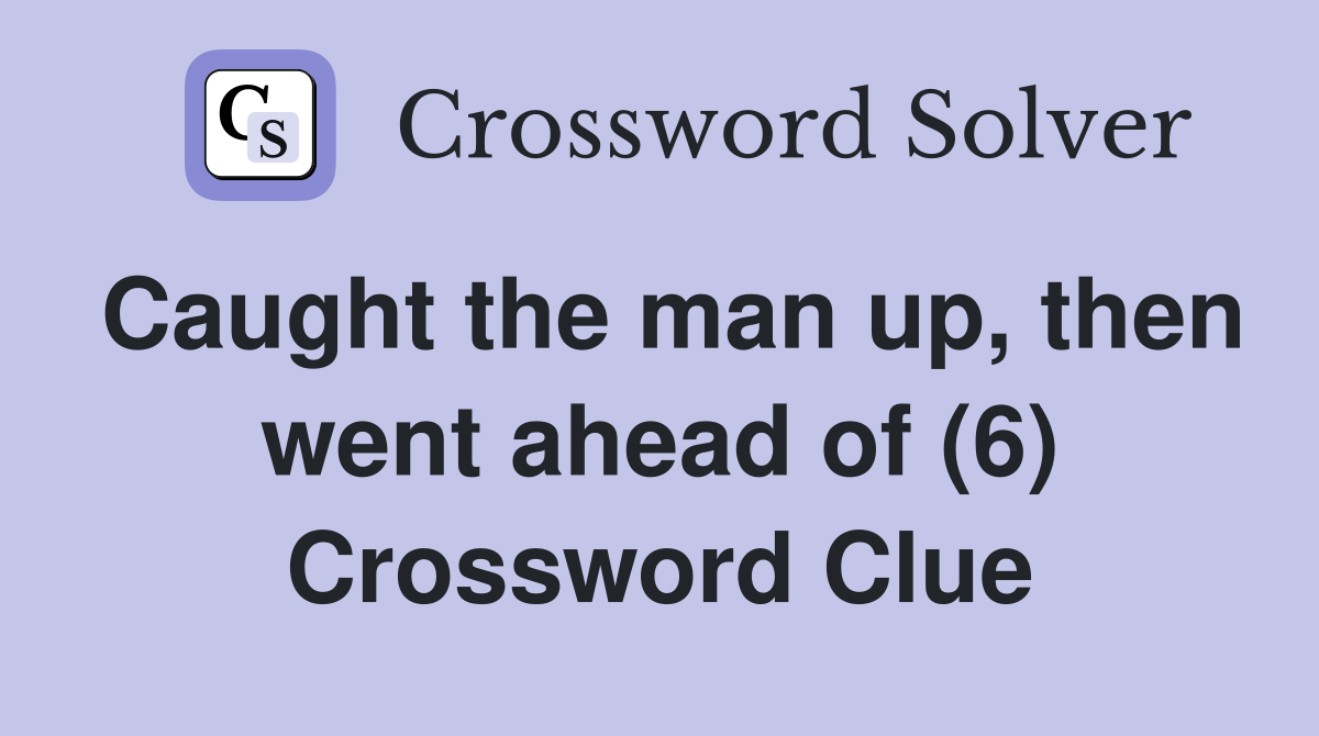 Caught the man up, then went ahead of (6) Crossword Clue Answers